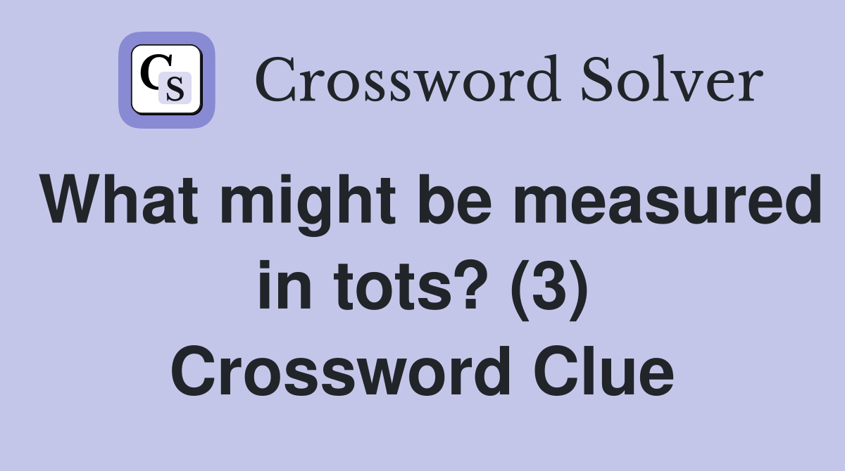 What might be measured in tots? (3) Crossword Clue Answers